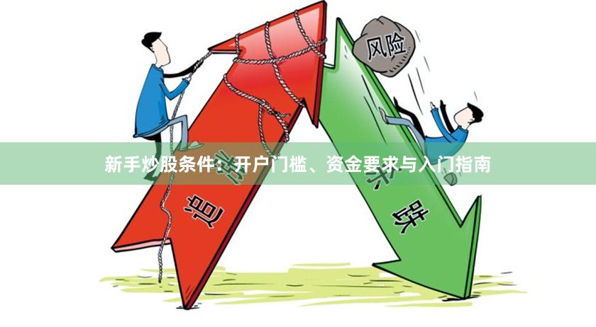 新手炒股条件：开户门槛、资金要求与入门指南
