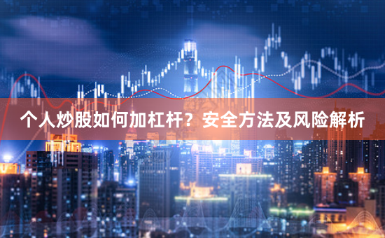 个人炒股如何加杠杆？安全方法及风险解析