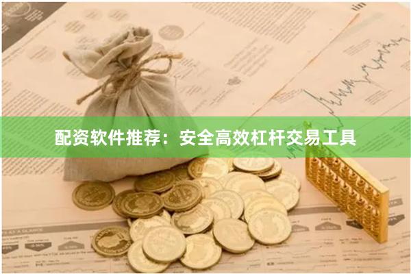 配资软件推荐：安全高效杠杆交易工具