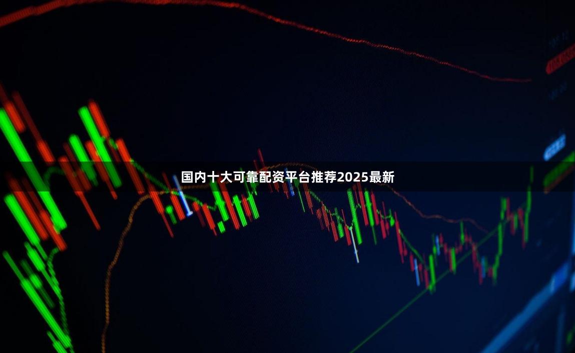国内十大可靠配资平台推荐2025最新