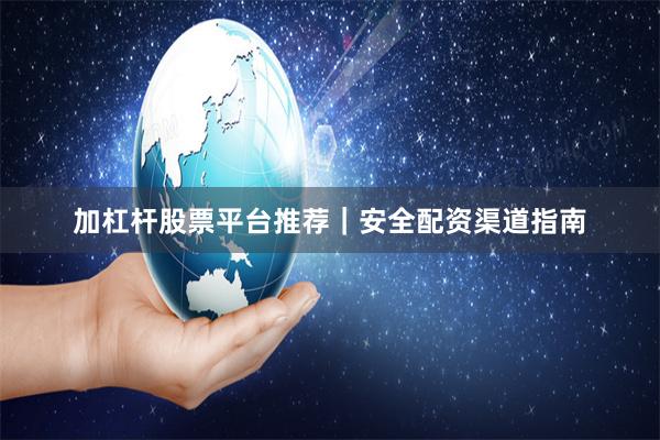 加杠杆股票平台推荐｜安全配资渠道指南