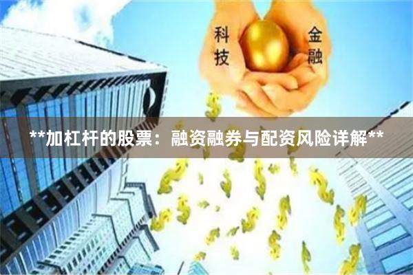 **加杠杆的股票：融资融券与配资风险详解**