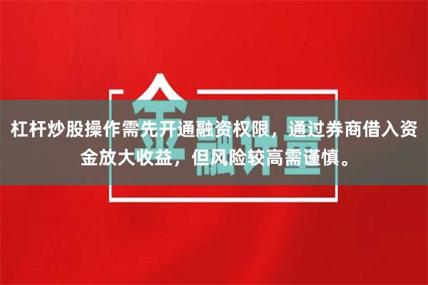 杠杆炒股操作需先开通融资权限，通过券商借入资金放大收益，但风险较高需谨慎。