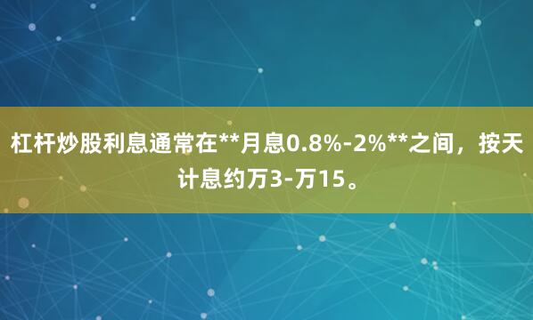 杠杆炒股利息通常在**月息0.8%-2%**之间，按天计息约万3-万15。