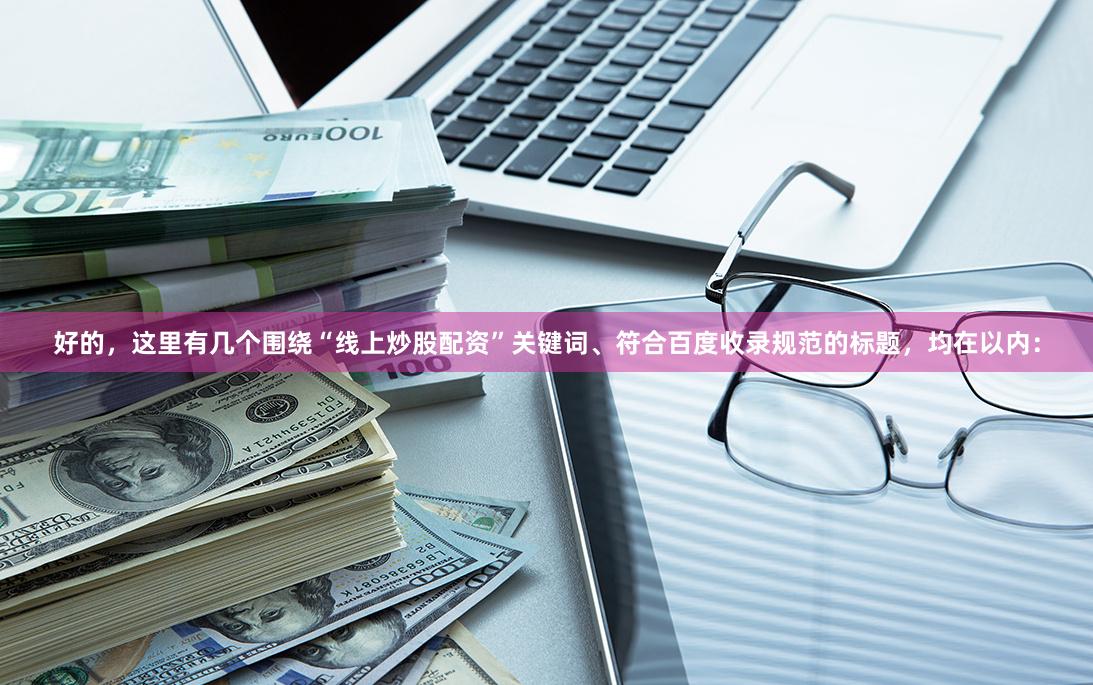 好的，这里有几个围绕“线上炒股配资”关键词、符合百度收录规范的标题，均在以内：