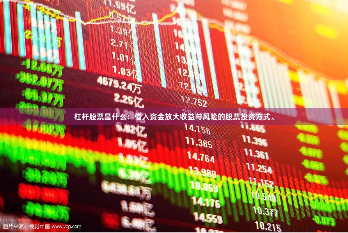 杠杆股票是什么：借入资金放大收益与风险的股票投资方式。