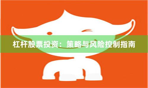杠杆股票投资：策略与风险控制指南