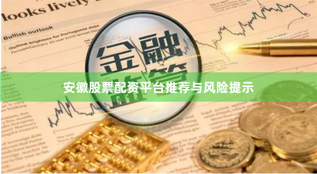 安徽股票配资平台推荐与风险提示