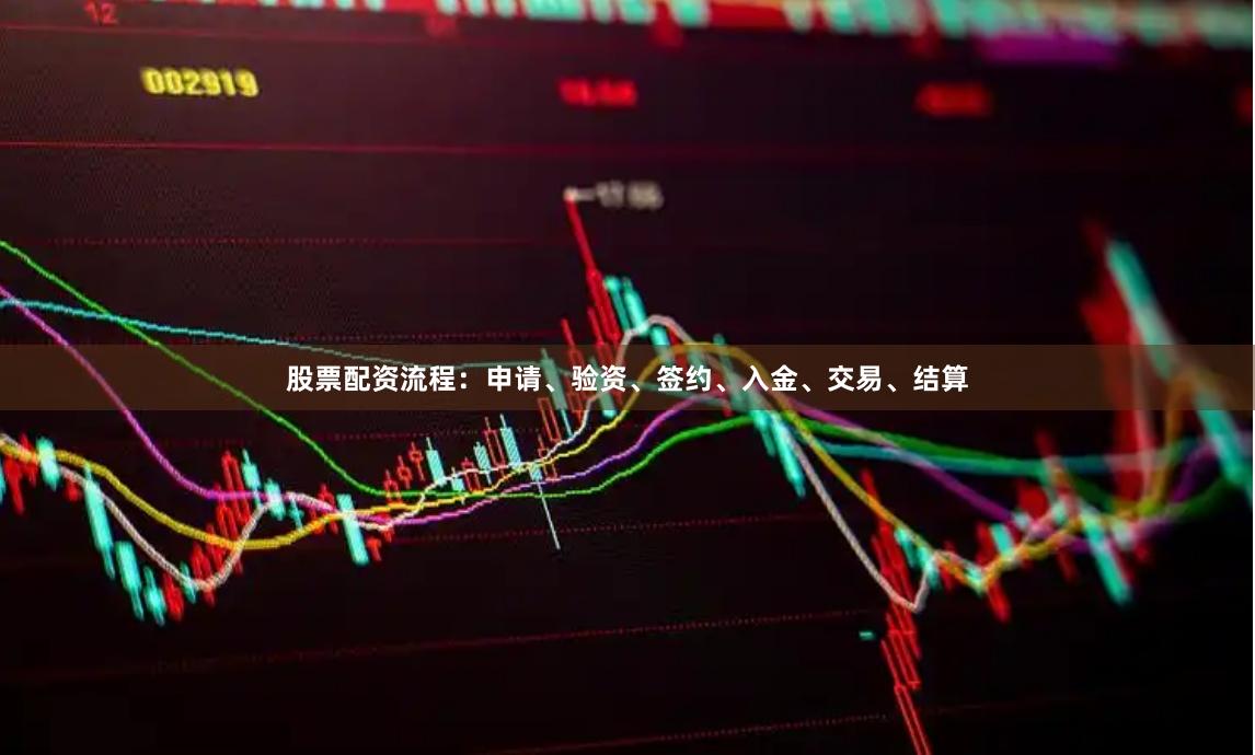 股票配资流程：申请、验资、签约、入金、交易、结算