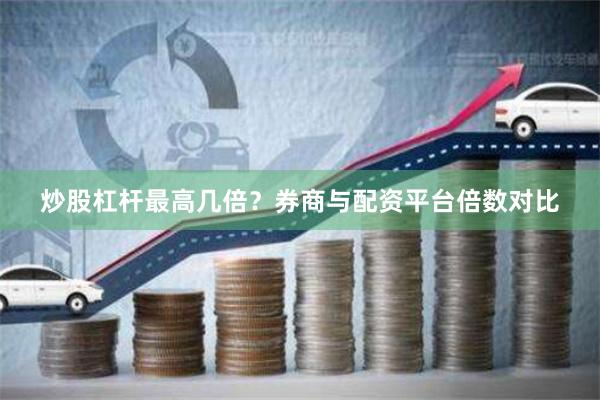 炒股杠杆最高几倍？券商与配资平台倍数对比
