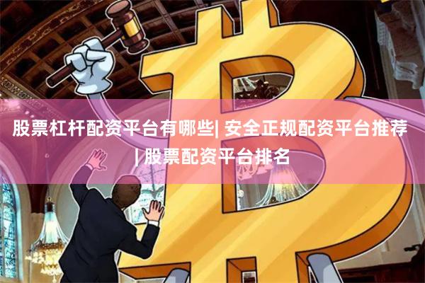 股票杠杆配资平台有哪些| 安全正规配资平台推荐 | 股票配资平台排名