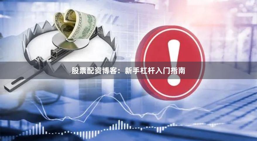 股票配资博客：新手杠杆入门指南