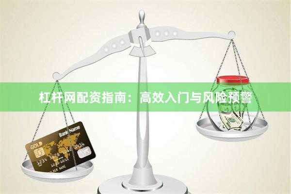 杠杆网配资指南：高效入门与风险预警