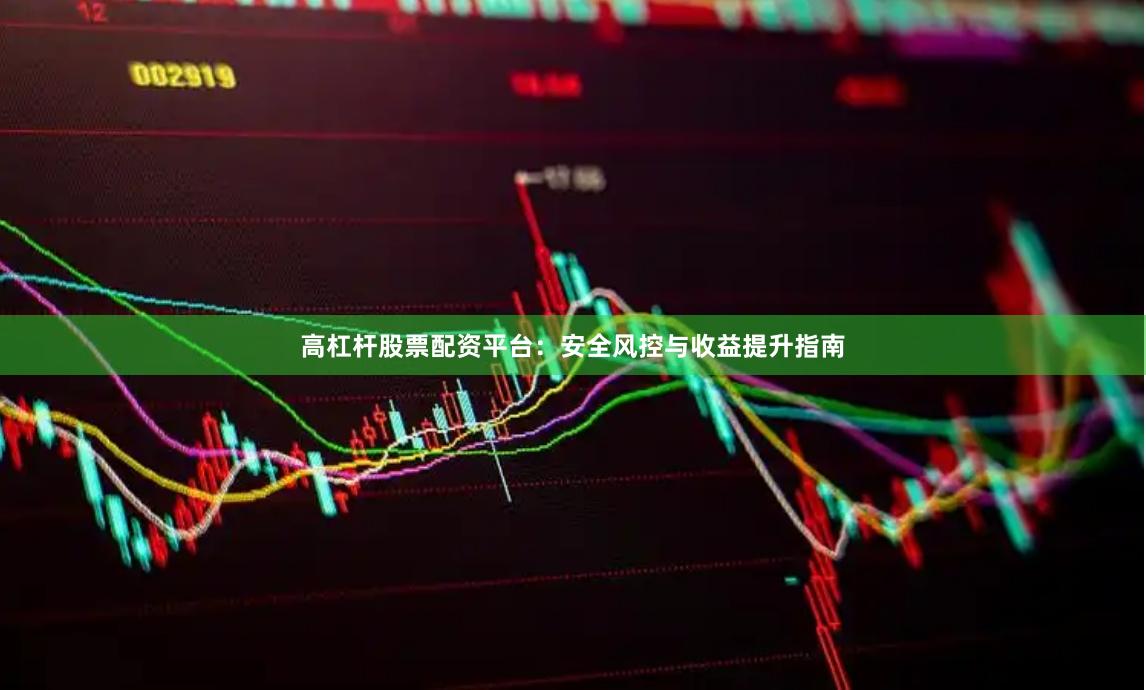 高杠杆股票配资平台：安全风控与收益提升指南
