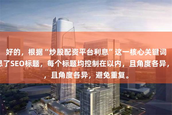 好的，根据“炒股配资平台利息”这一核心关键词，为您构思了SEO标题，每个标题均控制在以内，且角度各异，避免重复。