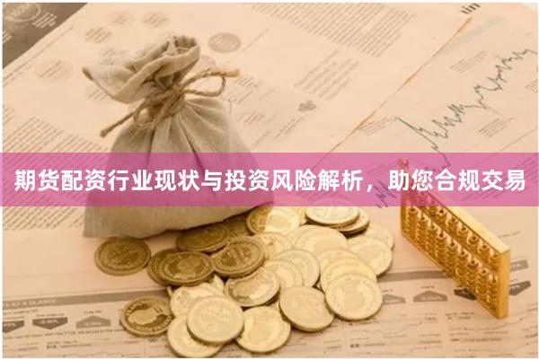 期货配资行业现状与投资风险解析，助您合规交易