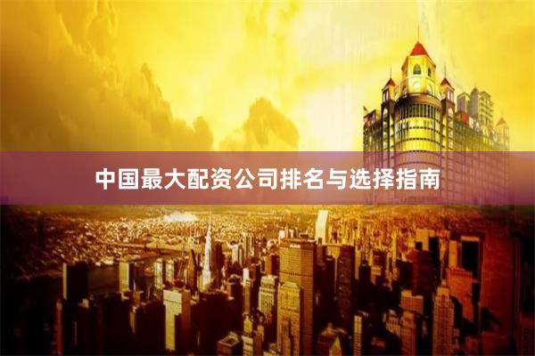 中国最大配资公司排名与选择指南